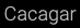 cacagar